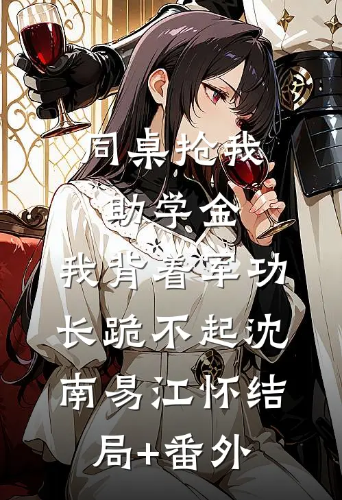 同桌抢我助学金，我背着军功长跪不起沈南易江怀结局+番外