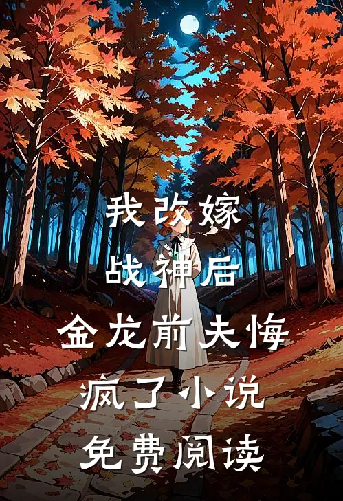 我改嫁战神后，金龙前夫悔疯了小说免费阅读