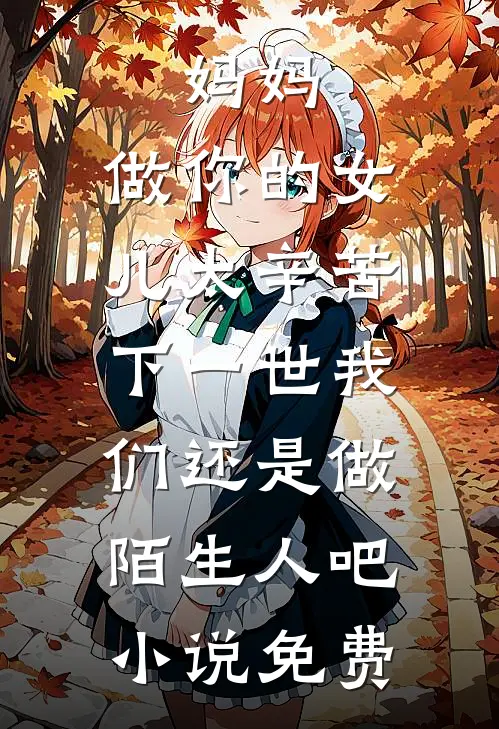 妈妈，做你的女儿太辛苦，下一世我们还是做陌生人吧小说免费