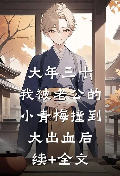 大年三十，我被老公的小青梅撞到大出血后续+全文