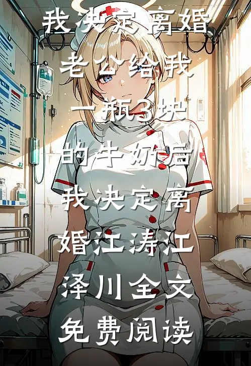 全本小说老公给我一瓶3块的牛奶后，我决定离婚老公给我一瓶3块的牛奶后，我决定离婚江涛江泽川全文免费阅读