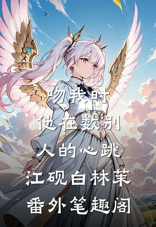 吻我时，他在数别人的心跳：江砚白林茉番外笔趣阁