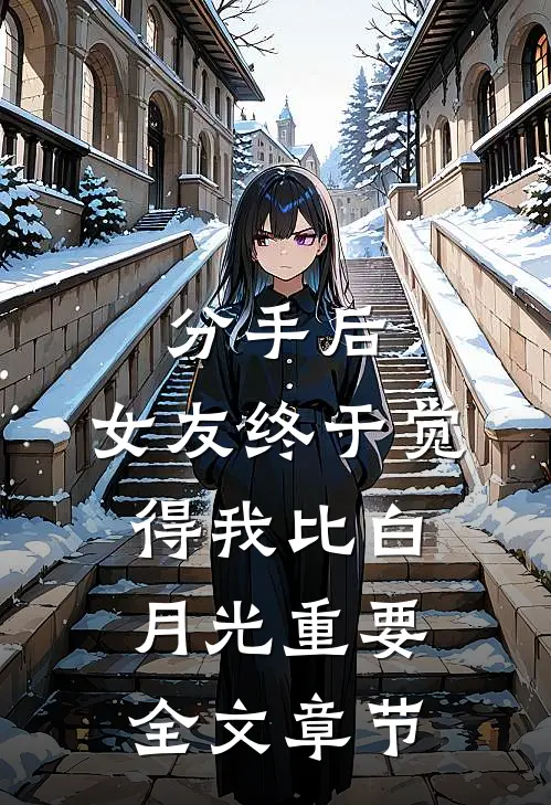 分手后，女友终于觉得我比白月光重要全文章节