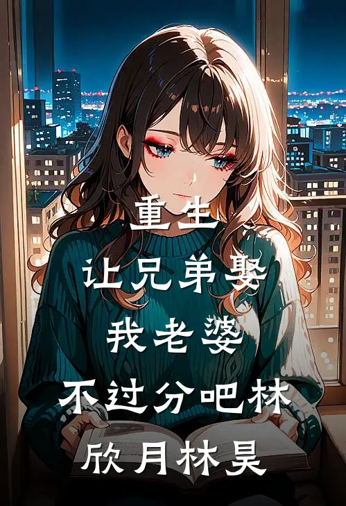 重生：让兄弟娶我老婆，不过分吧林欣月林昊