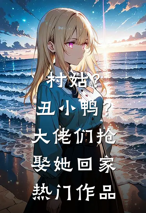 村姑？丑小鸭？大佬们抢娶她回家热门作品