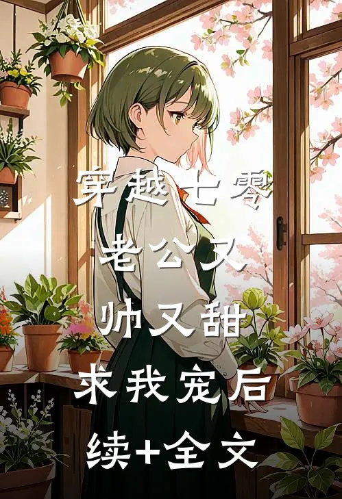 穿越七零：老公又帅又甜，求我宠后续+全文