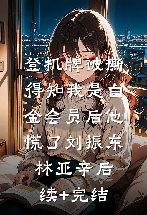 登机牌被撕，得知我是白金会员后他慌了刘振东林亚辛后续+完结