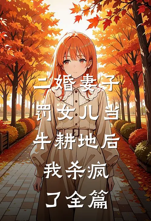 二婚妻子罚女儿当牛耕地后，我杀疯了全篇