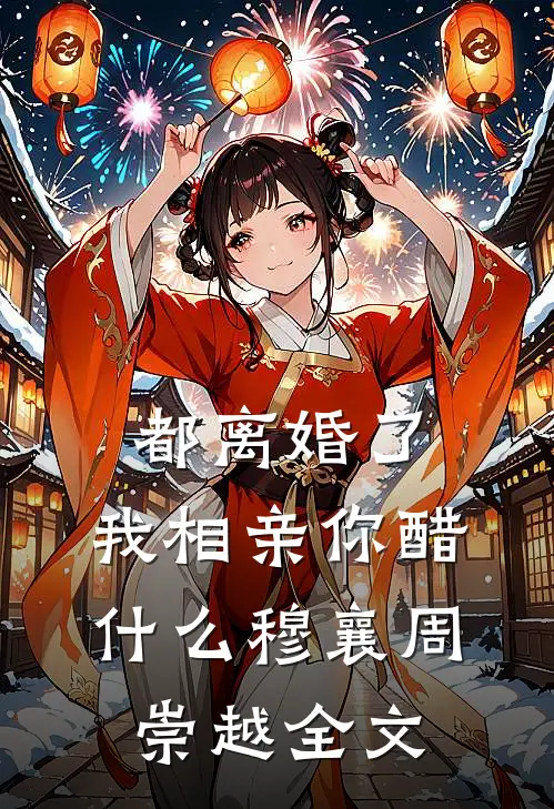 都离婚了，我相亲你醋什么穆襄周崇越全文