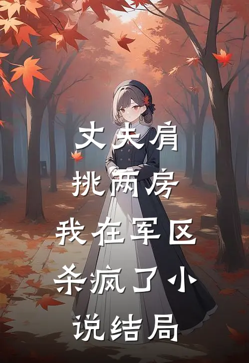 丈夫肩挑两房，我在军区杀疯了小说结局