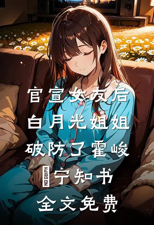 官宣女友后，白月光姐姐破防了霍峻琤宁知书全文免费