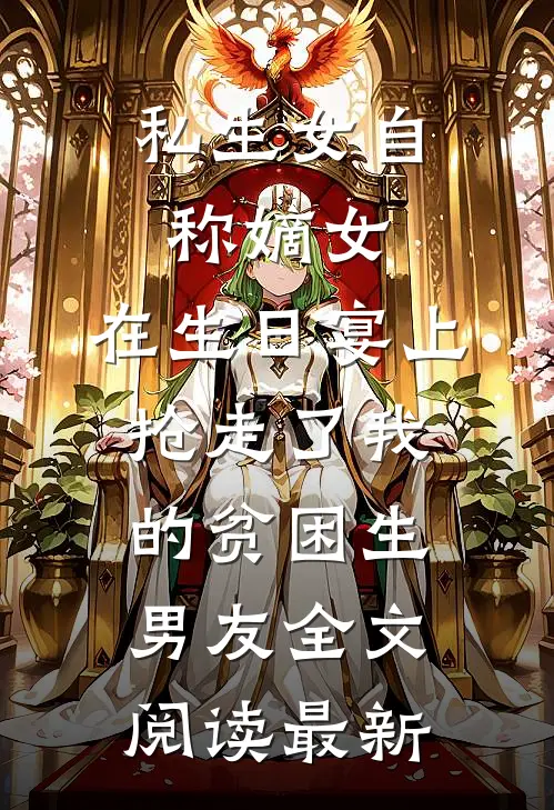 私生女自称嫡女，在生日宴上抢走了我的贫困生男友全文阅读最新