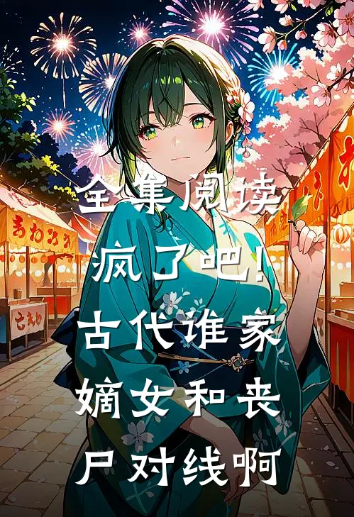 全集阅读疯了吧!古代谁家嫡女和丧尸对线啊