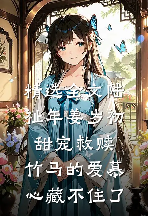 精选全文陆祉年姜岁初甜宠救赎:竹马的爱慕心藏不住了
