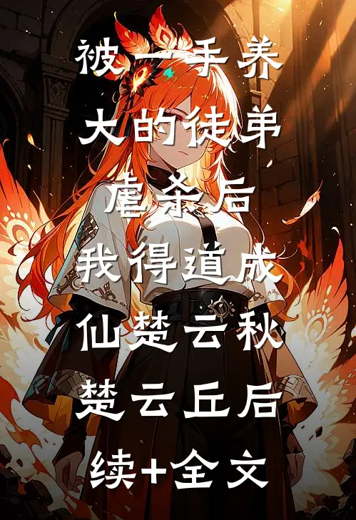 被一手养大的徒弟虐杀后，我得道成仙楚云秋楚云丘后续+全文