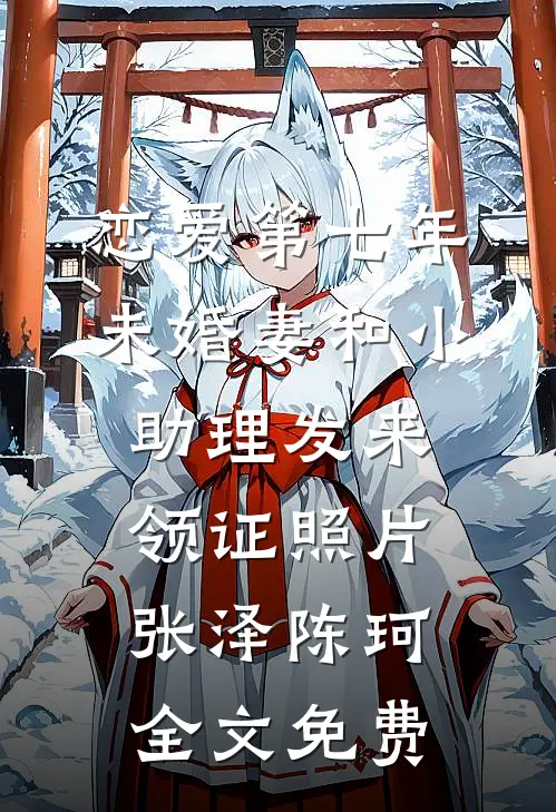 恋爱第七年，未婚妻和小助理发来领证照片张泽陈珂全文免费