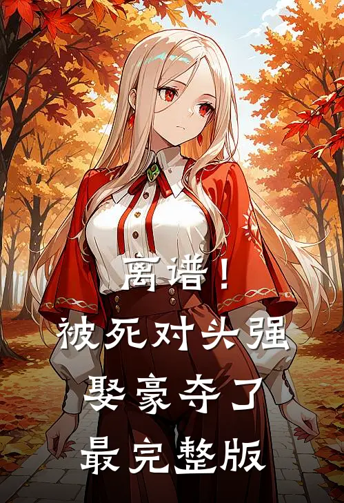 离谱！被死对头强娶豪夺了最完整版