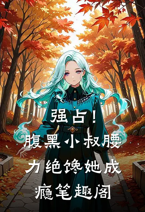 强占！腹黑小叔腰力绝，馋她成瘾笔趣阁