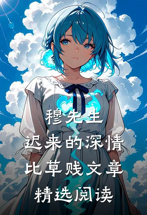 穆先生，迟来的深情比草贱文章精选阅读