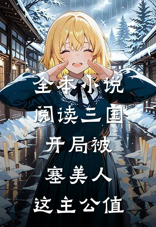 全本小说阅读三国：开局被塞美人，这主公值