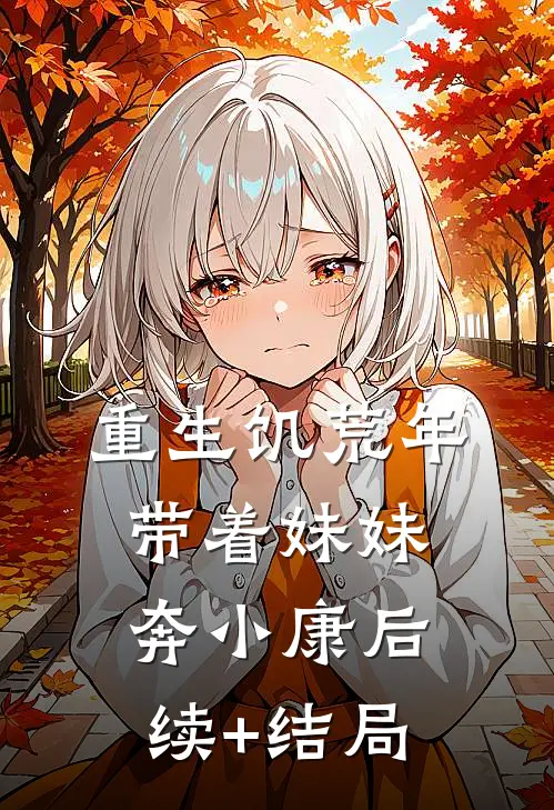 重生饥荒年：带着妹妹奔小康后续+结局