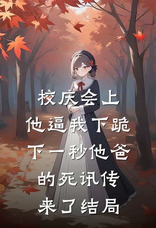 校庆会上，他逼我下跪，下一秒他爸的死讯传来了结局