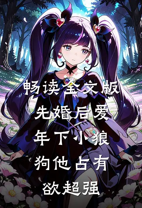 畅读全文版先婚后爱：年下小狼狗他占有欲超强