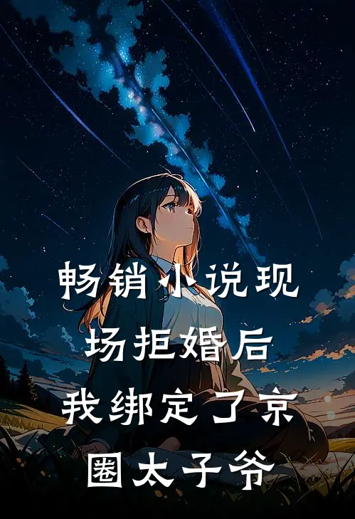 畅销小说现场拒婚后，我绑定了京圈太子爷