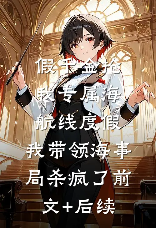 假千金抢我专属海航线度假，我带领海事局杀疯了前文+后续
