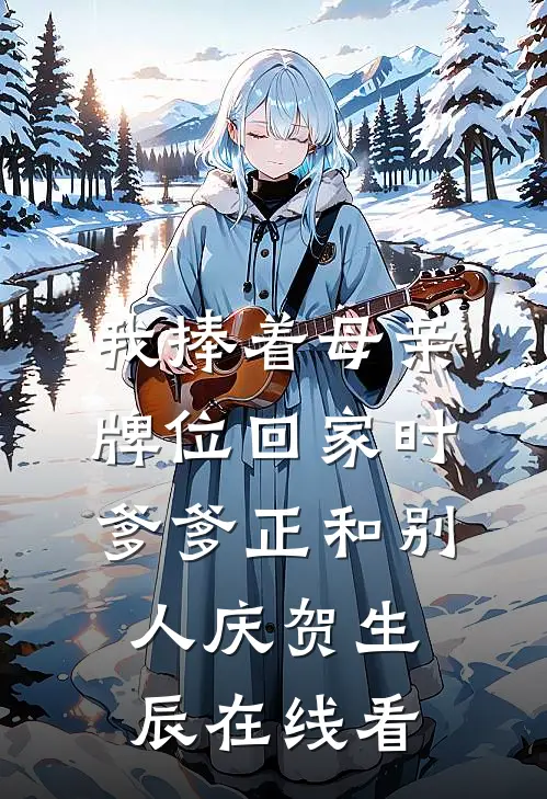 我捧着母亲牌位回家时，爹爹正和别人庆贺生辰在线看