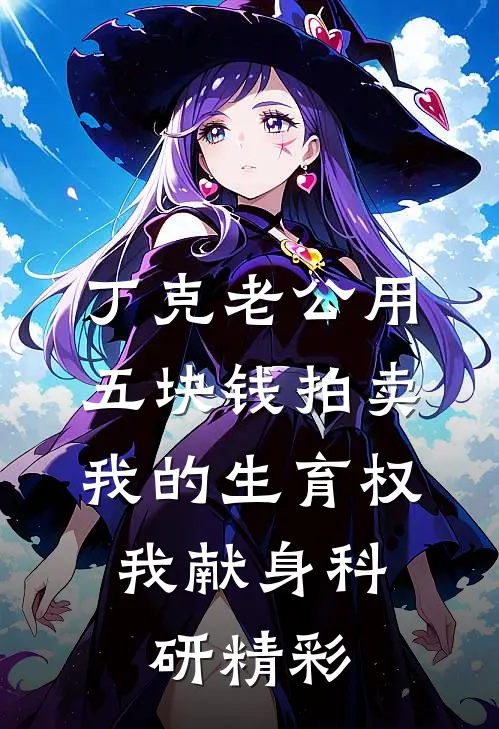 丁克老公用五块钱拍卖我的生育权，我献身科研精彩