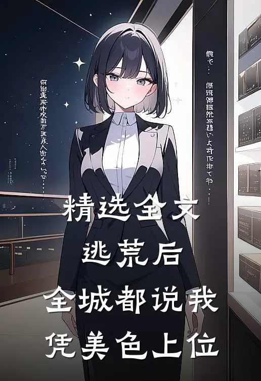 精选全文逃荒后，全城都说我凭美色上位