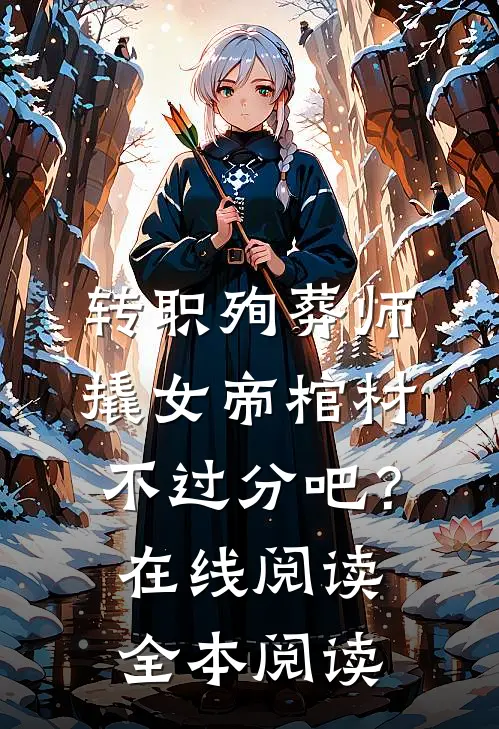 转职殉葬师，撬女帝棺材不过分吧？在线阅读全本阅读