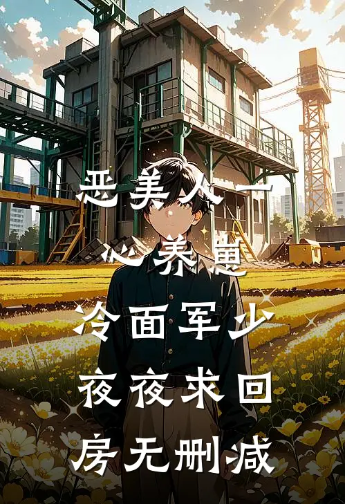 恶美人一心养崽，冷面军少夜夜求回房无删减