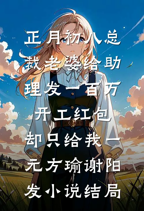 正月初八总裁老婆给助理发一百万开工红包，却只给我一元方瑜谢阳发小说结局