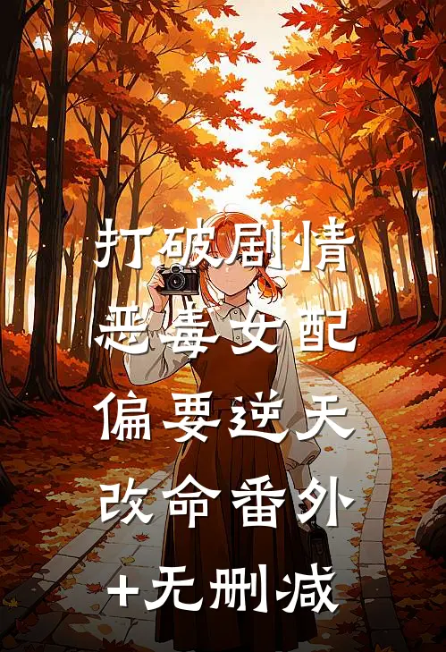 打破剧情，恶毒女配偏要逆天改命番外+无删减