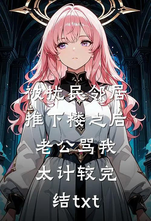 被扰民邻居推下楼之后，老公骂我太计较完结txt