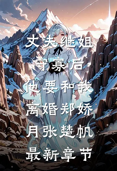 丈夫继姐守寡后，他要和我离婚郑娇月张楚帆最新章节