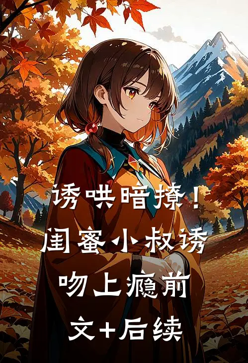 诱哄暗撩！闺蜜小叔诱吻上瘾前文+后续