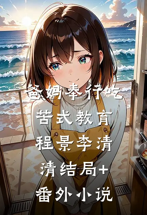 爸妈奉行吃苦式教育程景李清清结局+番外小说