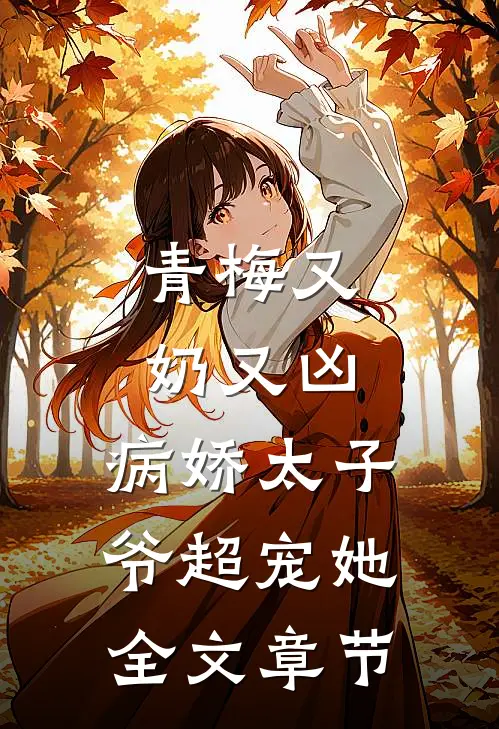 青梅又奶又凶，病娇太子爷超宠她全文章节