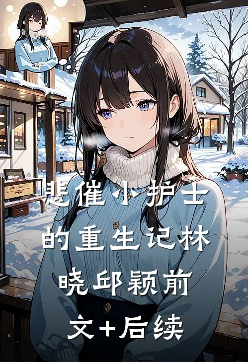 悲催小护士的重生记林晓邱颖前文+后续