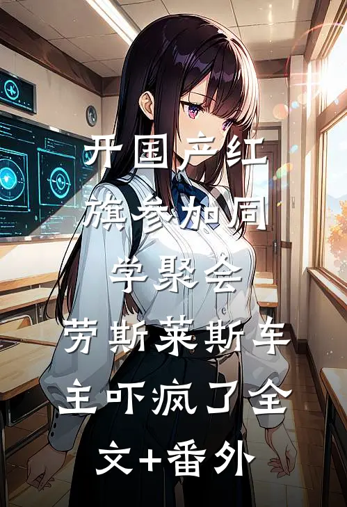 开国产红旗参加同学聚会，劳斯莱斯车主吓疯了全文+番外