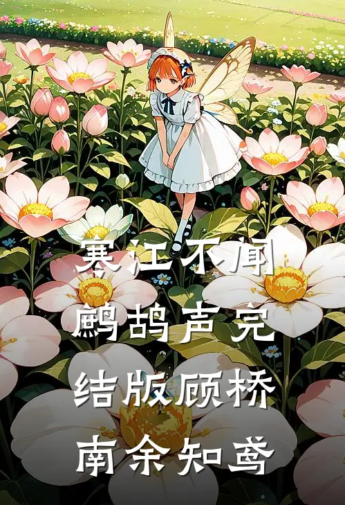 寒江不闻鹧鸪声完结版顾桥南余知鸢