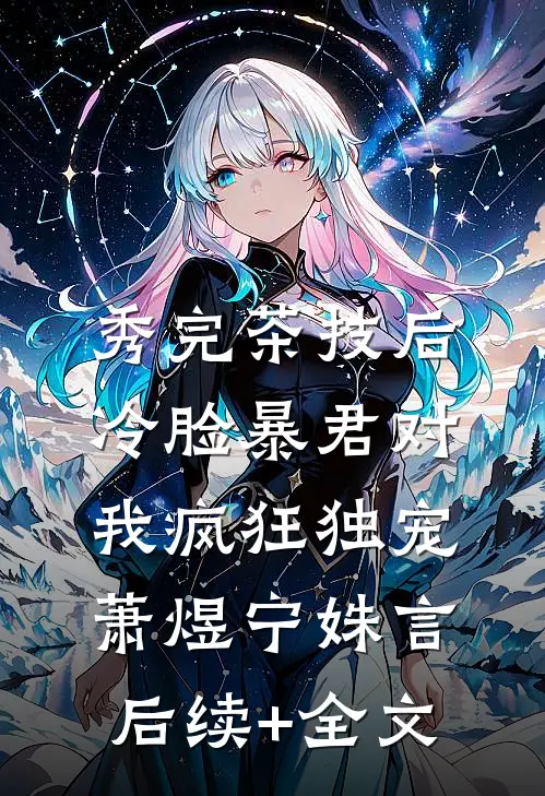 秀完茶技后，冷脸暴君对我疯狂独宠萧煜宁姝言后续+全文
