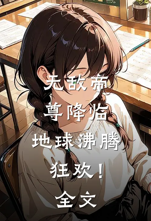 无敌帝尊降临，地球沸腾狂欢！全文