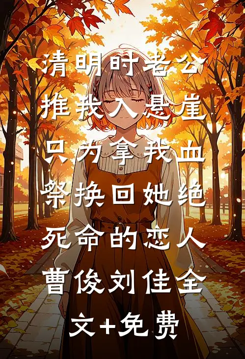 清明时老公推我入悬崖，只为拿我血祭换回她绝死命的恋人曹俊刘佳全文+免费