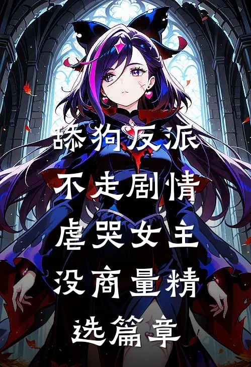 舔狗反派不走剧情，虐哭女主没商量精选篇章