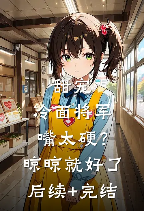 甜宠：冷面将军嘴太硬？晾晾就好了后续+完结
