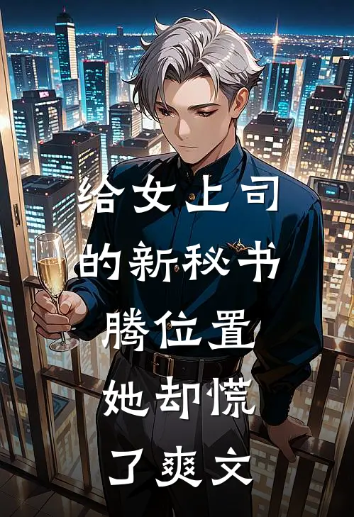 给女上司的新秘书腾位置，她却慌了爽文